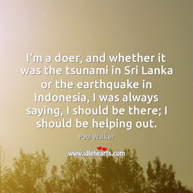 I’m a doer, and whether it was the tsunami in Sri Lanka Paul Walker Picture Quote