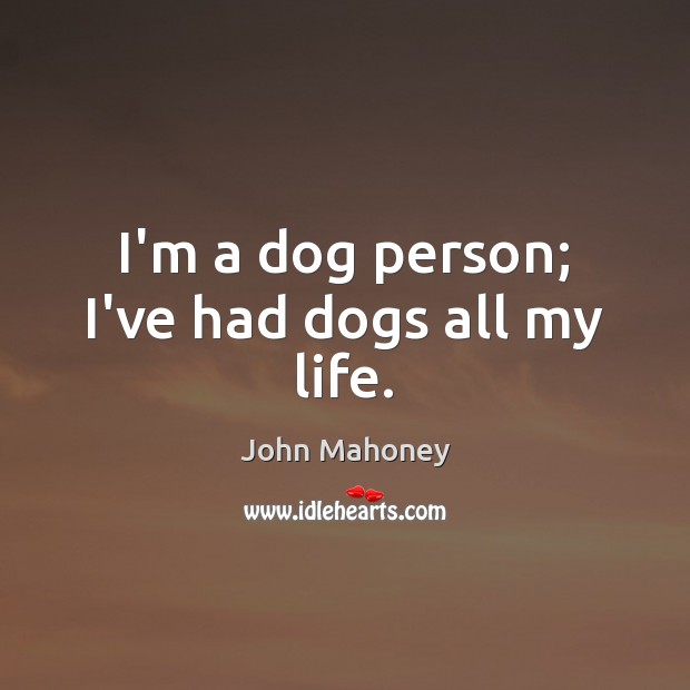 I’m a dog person; I’ve had dogs all my life. John Mahoney Picture Quote
