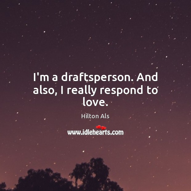 I’m a draftsperson. And also, I really respond to love. Image