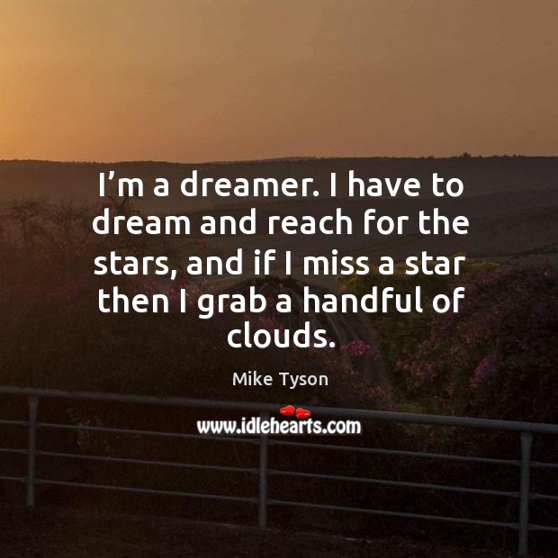 I’m a dreamer. I have to dream and reach for the stars, and if I miss a star then I grab a handful of clouds. Dream Quotes Image