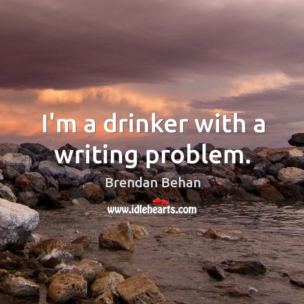 I’m a drinker with a writing problem. Brendan Behan Picture Quote