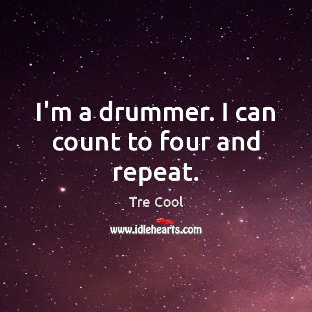 I’m a drummer. I can count to four and repeat. Tre Cool Picture Quote
