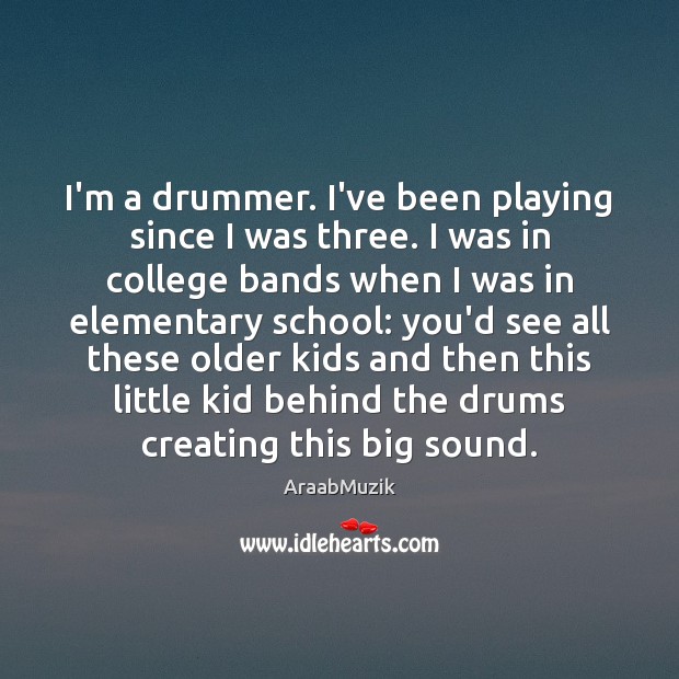 I’m a drummer. I’ve been playing since I was three. I was Image