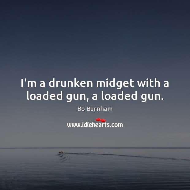 I’m a drunken midget with a loaded gun, a loaded gun. Bo Burnham Picture Quote
