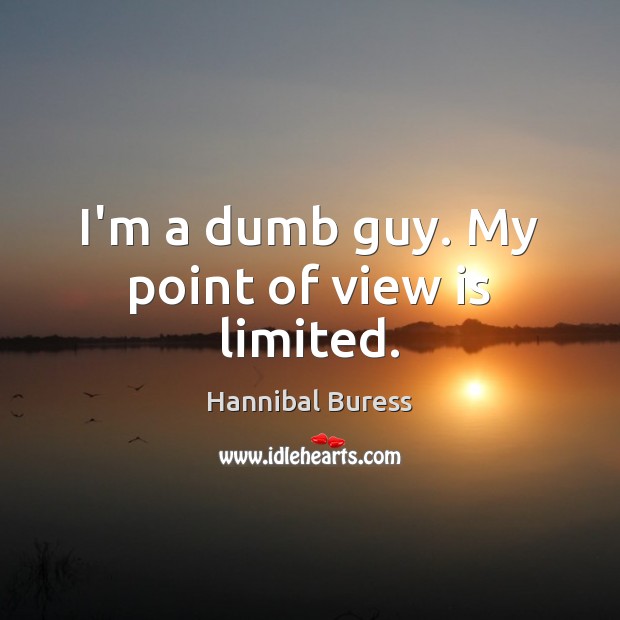 I’m a dumb guy. My point of view is limited. Hannibal Buress Picture Quote