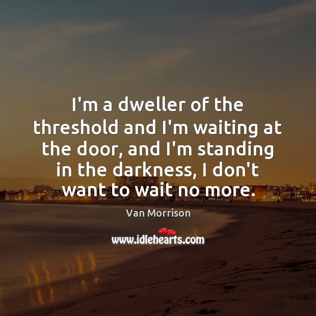 I’m a dweller of the threshold and I’m waiting at the door, Van Morrison Picture Quote