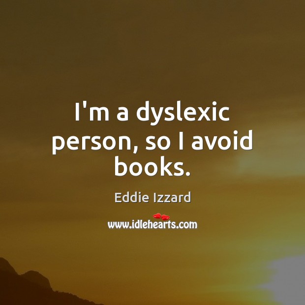 I’m a dyslexic person, so I avoid books. Eddie Izzard Picture Quote