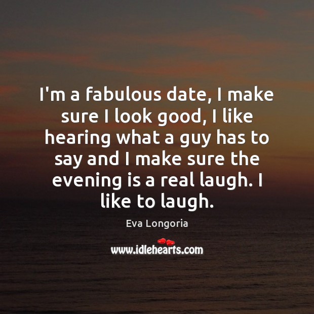 I’m a fabulous date, I make sure I look good, I like Eva Longoria Picture Quote