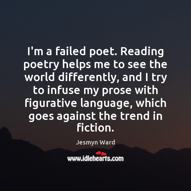 I’m a failed poet. Reading poetry helps me to see the world Jesmyn Ward Picture Quote