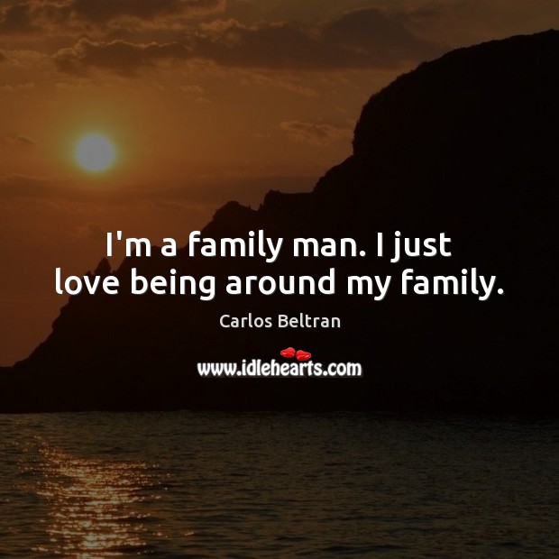 I’m a family man. I just love being around my family. Image