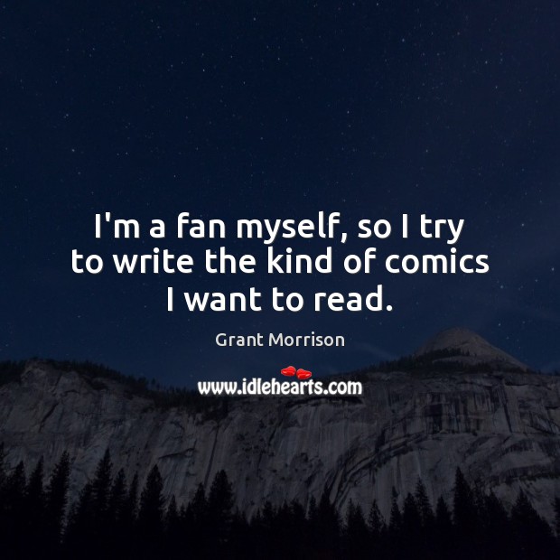 I’m a fan myself, so I try to write the kind of comics I want to read. Grant Morrison Picture Quote