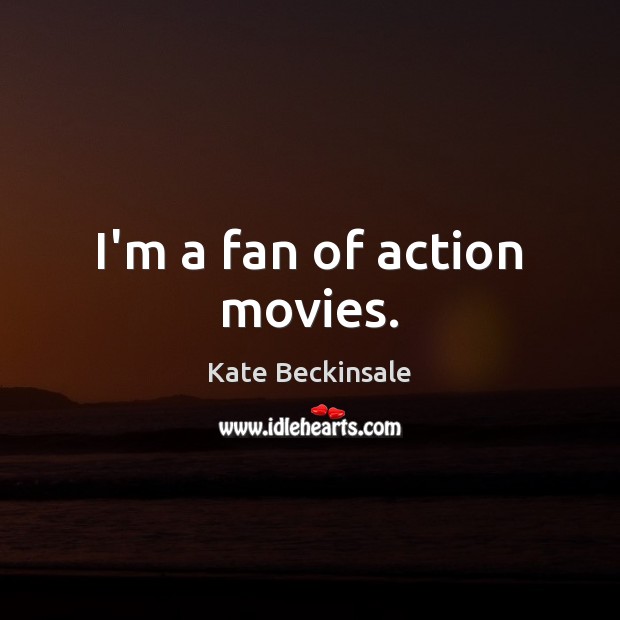 I’m a fan of action movies. Kate Beckinsale Picture Quote