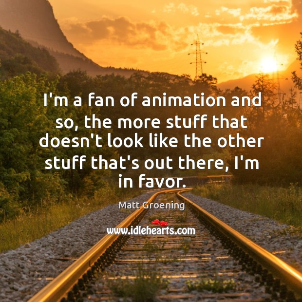 I’m a fan of animation and so, the more stuff that doesn’t Matt Groening Picture Quote