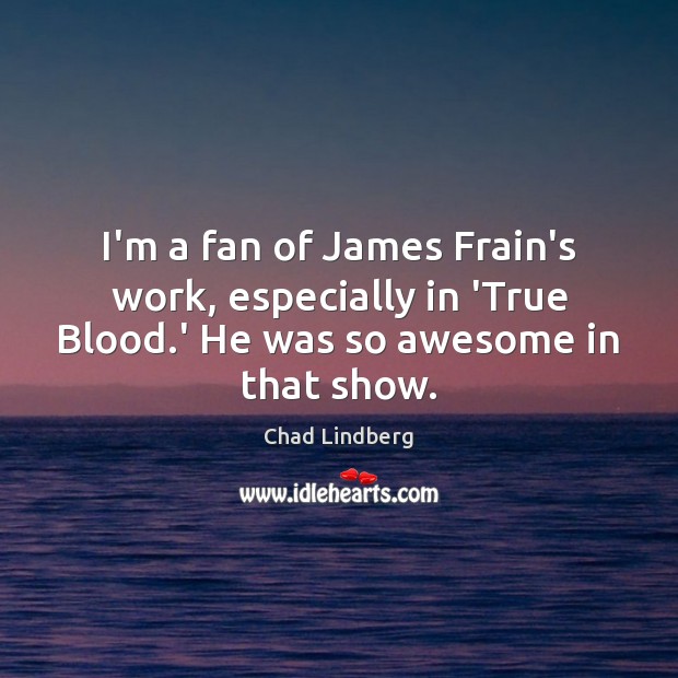 I’m a fan of James Frain’s work, especially in ‘True Blood.’ Chad Lindberg Picture Quote