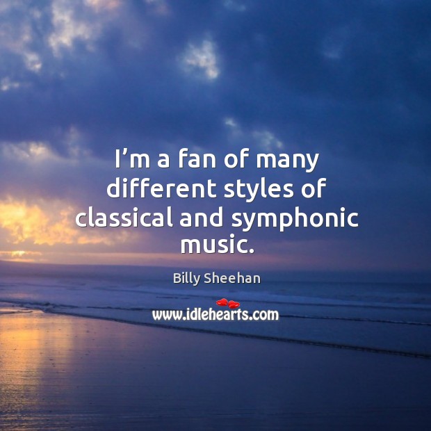 I’m a fan of many different styles of classical and symphonic music. Billy Sheehan Picture Quote