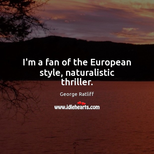 I’m a fan of the European style, naturalistic thriller. George Ratliff Picture Quote