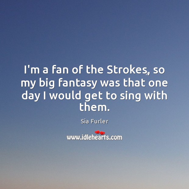 I’m a fan of the Strokes, so my big fantasy was that Sia Furler Picture Quote