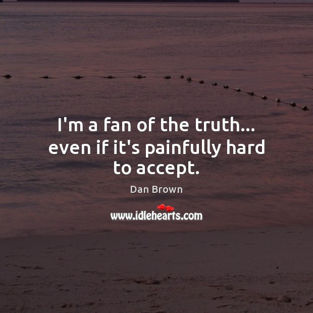 I’m a fan of the truth… even if it’s painfully hard to accept. Image