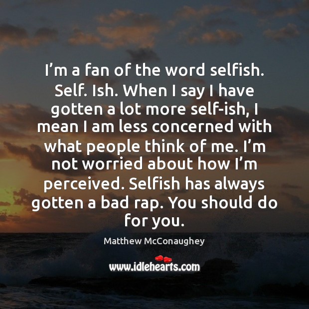I’m a fan of the word selfish. Self. Ish. When I Matthew McConaughey Picture Quote