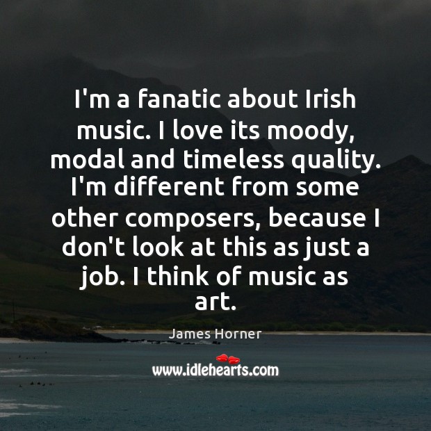 I’m a fanatic about Irish music. I love its moody, modal and James Horner Picture Quote