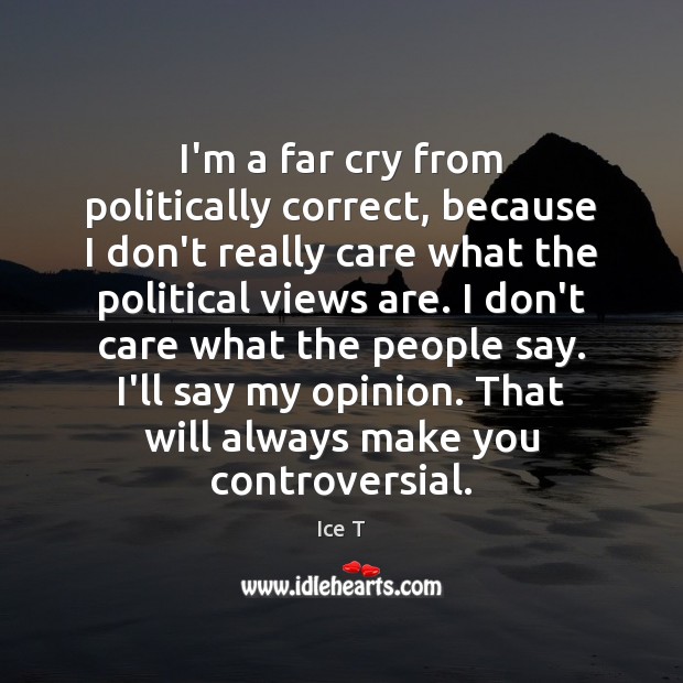 I’m a far cry from politically correct, because I don’t really care Image