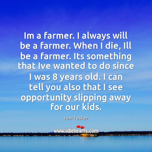 Im a farmer. I always will be a farmer. When I die, Jon Tester Picture Quote