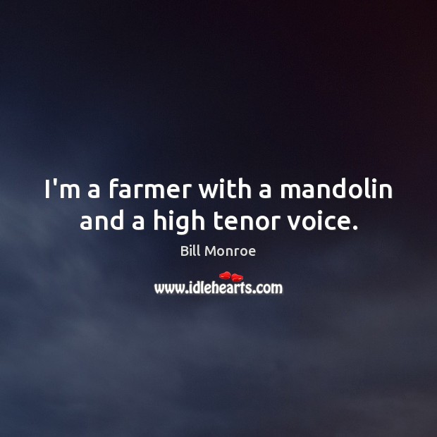 I’m a farmer with a mandolin and a high tenor voice. Bill Monroe Picture Quote