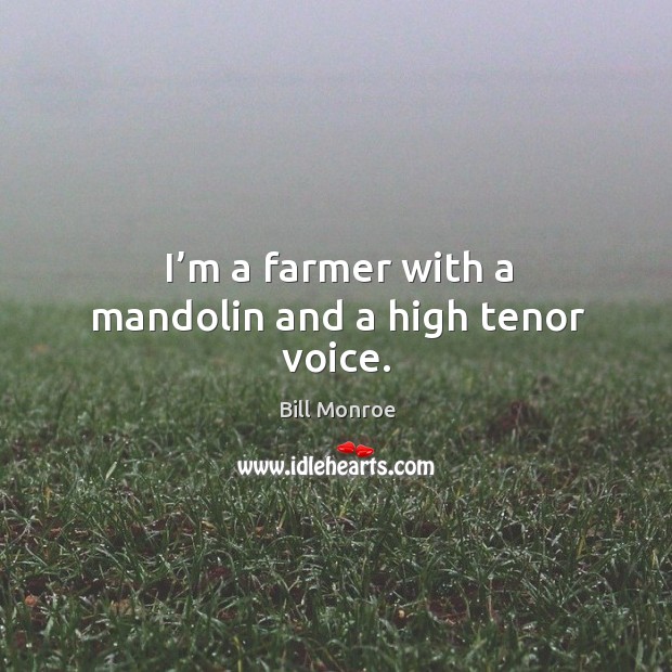 I’m a farmer with a mandolin and a high tenor voice. Bill Monroe Picture Quote
