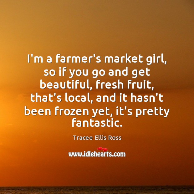 I’m a farmer’s market girl, so if you go and get beautiful, Tracee Ellis Ross Picture Quote