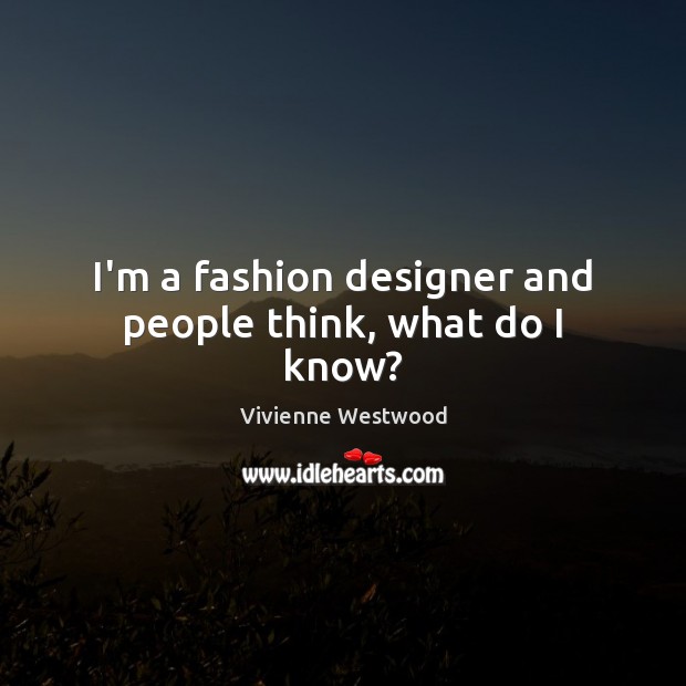 I’m a fashion designer and people think, what do I know? Vivienne Westwood Picture Quote