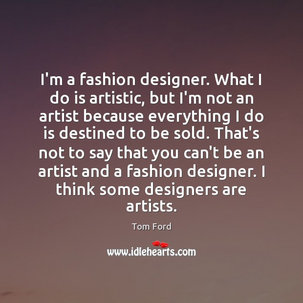 I’m a fashion designer. What I do is artistic, but I’m not Image