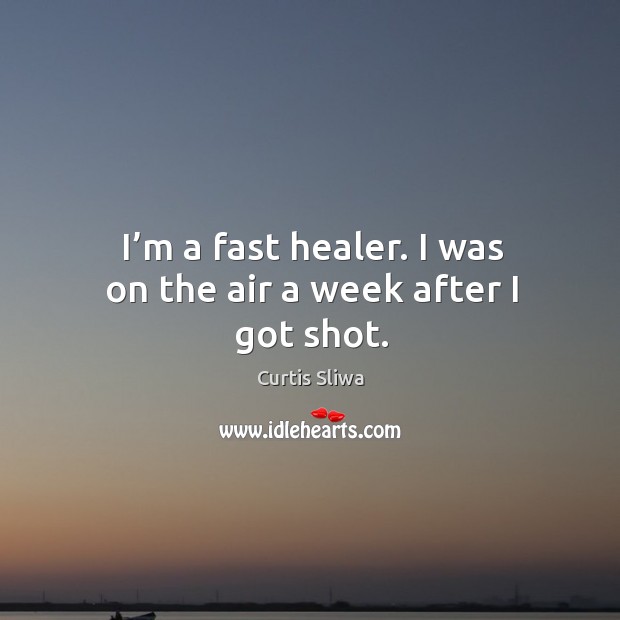I’m a fast healer. I was on the air a week after I got shot. Curtis Sliwa Picture Quote