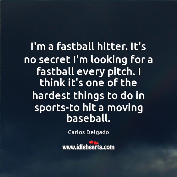 I’m a fastball hitter. It’s no secret I’m looking for a fastball Carlos Delgado Picture Quote