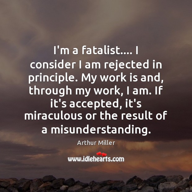 I’m a fatalist…. I consider I am rejected in principle. My work Misunderstanding Quotes Image