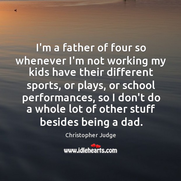 I’m a father of four so whenever I’m not working my kids Christopher Judge Picture Quote