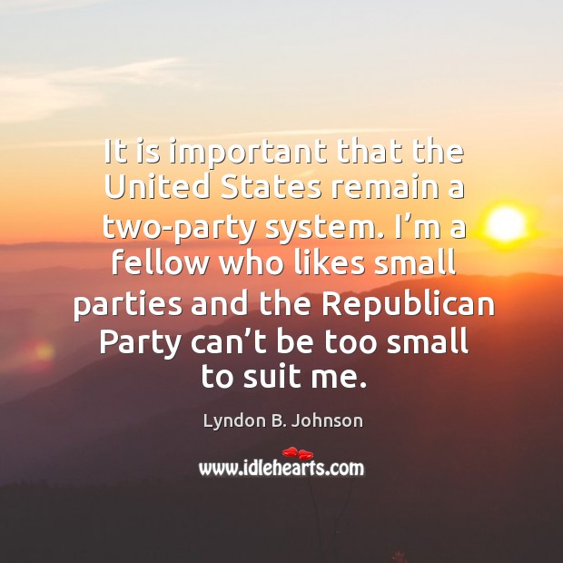 I’m a fellow who likes small parties and the republican party can’t be too small to suit me. Image