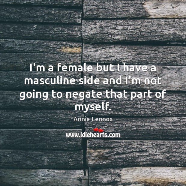 I’m a female but I have a masculine side and I’m not going to negate that part of myself. Annie Lennox Picture Quote