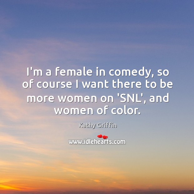 I’m a female in comedy, so of course I want there to Kathy Griffin Picture Quote