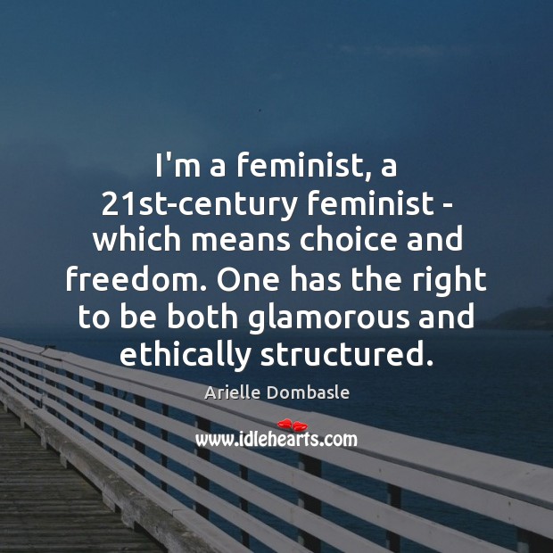 I’m a feminist, a 21st-century feminist – which means choice and freedom. Arielle Dombasle Picture Quote