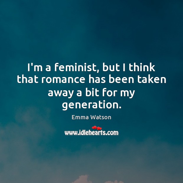 I’m a feminist, but I think that romance has been taken away a bit for my generation. Emma Watson Picture Quote