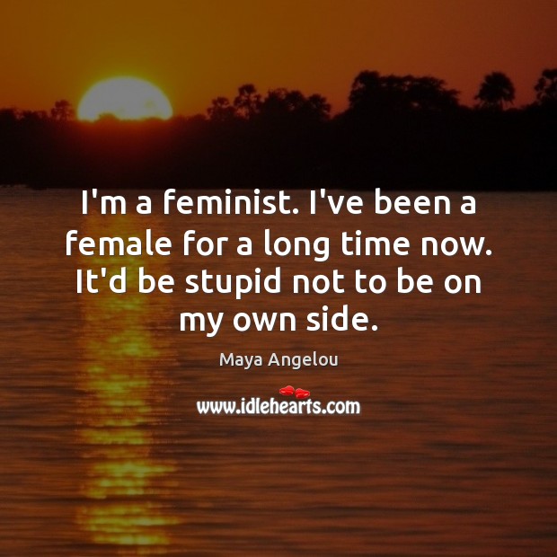 I’m a feminist. I’ve been a female for a long time now. Image