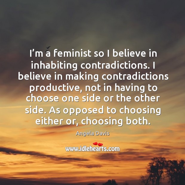 I’m a feminist so I believe in inhabiting contradictions. I believe Angela Davis Picture Quote