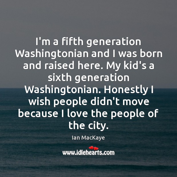 I’m a fifth generation Washingtonian and I was born and raised here. Ian MacKaye Picture Quote