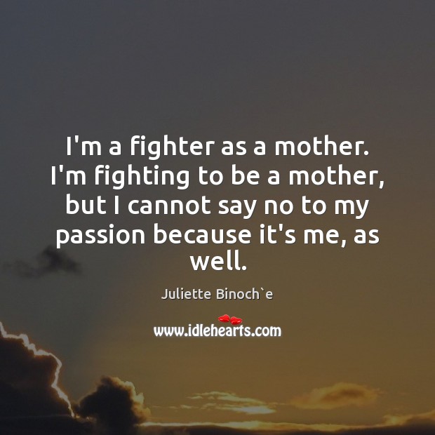 I’m a fighter as a mother. I’m fighting to be a mother, Juliette Binoch`e Picture Quote