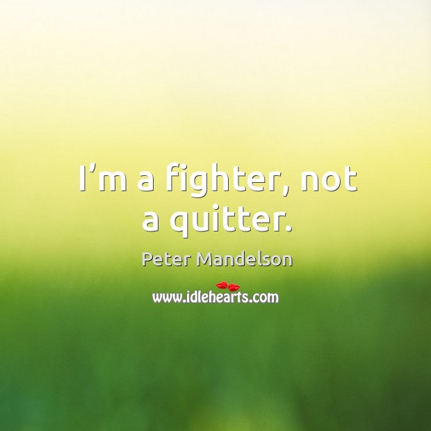I’m a fighter, not a quitter. Peter Mandelson Picture Quote