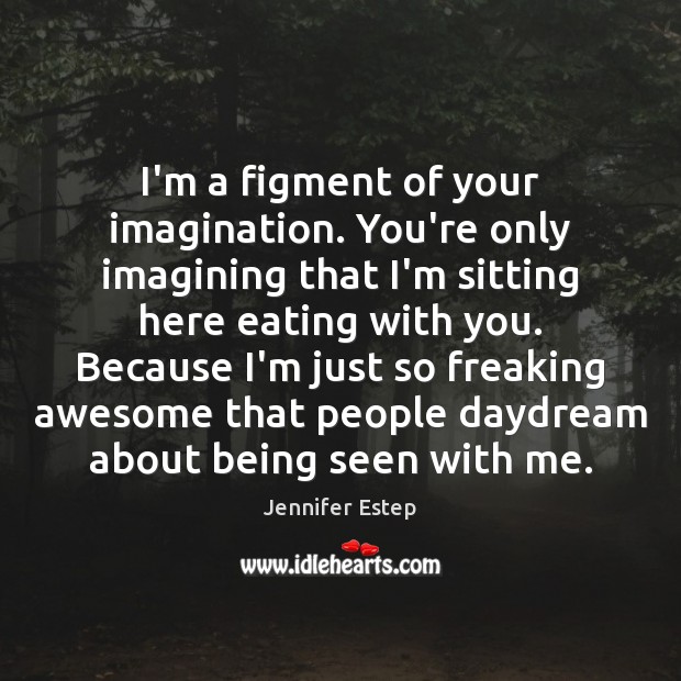 I’m a figment of your imagination. You’re only imagining that I’m sitting Jennifer Estep Picture Quote