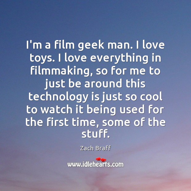 I’m a film geek man. I love toys. I love everything in Zach Braff Picture Quote