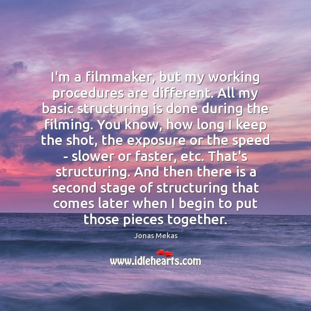 I’m a filmmaker, but my working procedures are different. All my basic Jonas Mekas Picture Quote