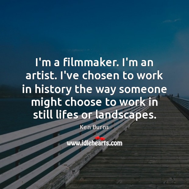 I’m a filmmaker. I’m an artist. I’ve chosen to work in history Ken Burns Picture Quote