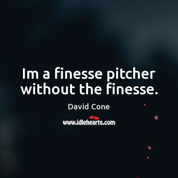 Im a finesse pitcher without the finesse. David Cone Picture Quote